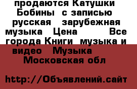 продаются Катушки (Бобины) с записью  русская , зарубежная музыка › Цена ­ 250 - Все города Книги, музыка и видео » Музыка, CD   . Московская обл.